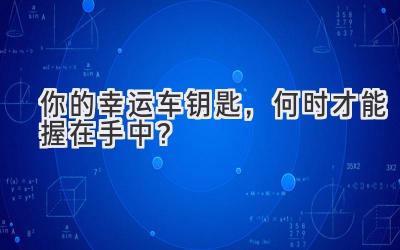  你的幸运车钥匙，何时才能握在手中？ 