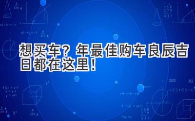   想买车？2024年最佳购车良辰吉日都在这里！  