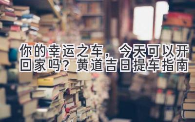   你的幸运之车，今天可以开回家吗？黄道吉日提车指南 