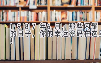  1987年6月，那些闪耀的日子，你的幸运密码在这里！ 