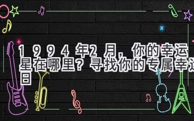  1994年2月，你的幸运星在哪里？ 寻找你的专属幸运日 