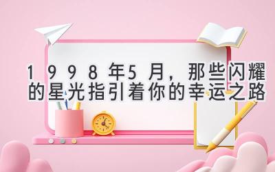  1998年5月，那些闪耀的星光指引着你的幸运之路 