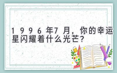  1996年7月，你的幸运星闪耀着什么光芒？ 