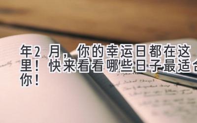   2023年2月，你的幸运日都在这里！快来看看哪些日子最适合你！ 