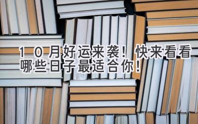  10月好运来袭！快来看看哪些日子最适合你！ 