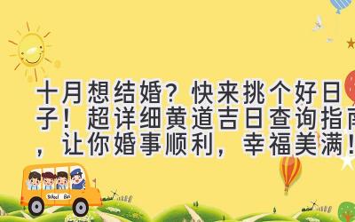  十月想结婚？快来挑个好日子！超详细黄道吉日查询指南，让你婚事顺利，幸福美满！ 