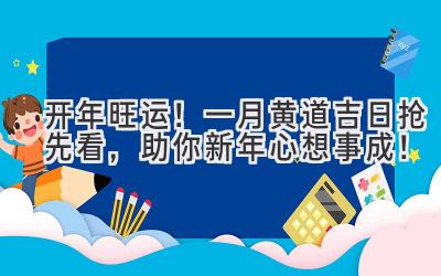  2023开年旺运！一月黄道吉日抢先看，助你新年心想事成！ 