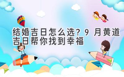   结婚吉日怎么选？9月黄道吉日帮你找到幸福  