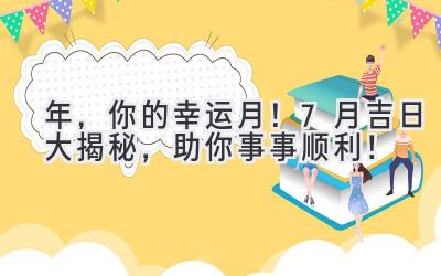   2024年，你的幸运月！7月吉日大揭秘，助你事事顺利！  