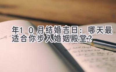   2024年10月结婚吉日：哪天最适合你步入婚姻殿堂？ 