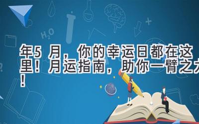  2023年5月，你的幸运日都在这里！月运指南，助你一臂之力！ 