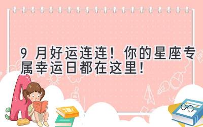   9月好运连连！你的星座专属幸运日都在这里！  