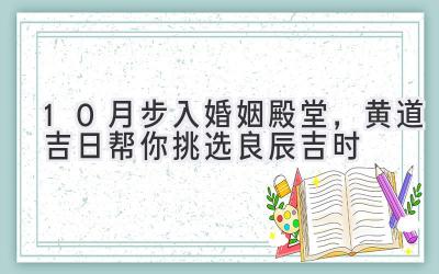  10月步入婚姻殿堂，黄道吉日帮你挑选良辰吉时 