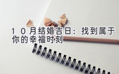   10月结婚吉日：找到属于你的幸福时刻  