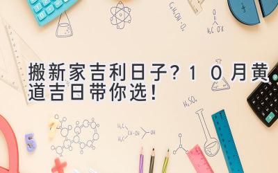  搬新家吉利日子？10月黄道吉日带你选！ 