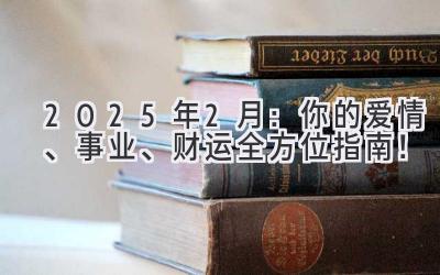  2025年2月：你的爱情、事业、财运全方位指南！