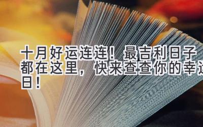   十月好运连连！2023最吉利日子都在这里，快来查查你的幸运日！ 