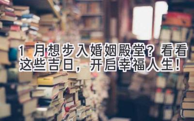  1月想步入婚姻殿堂？看看这些吉日，开启幸福人生！ 