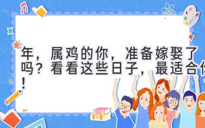  2023年，属鸡的你，准备嫁娶了吗？看看这些日子，最适合你！ 