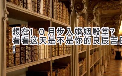   想在10月步入婚姻殿堂？看看这天是不是你的良辰吉日！ 