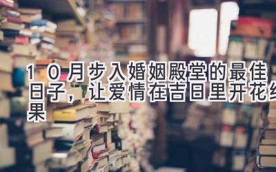   10月步入婚姻殿堂的最佳日子，让爱情在吉日里开花结果 