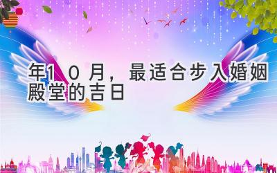   2023年10月，最适合步入婚姻殿堂的吉日  