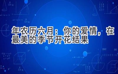   2023年农历六月：你的爱情，在最美的季节开花结果 