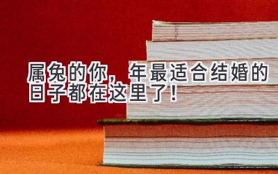  属兔的你，2024年最适合结婚的日子都在这里了！ 