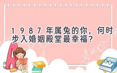  1987年属兔的你，何时步入婚姻殿堂最幸福？ 