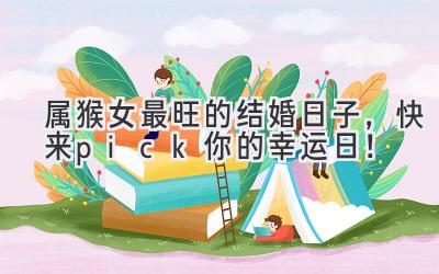   属猴女最旺的结婚日子，快来pick你的幸运日！ 