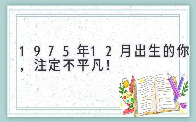   1975年12月出生的你，注定不平凡！  