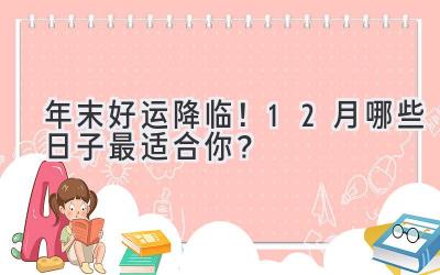   年末好运降临！12月哪些日子最适合你？  