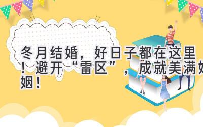  冬月结婚，好日子都在这里！避开“雷区”，成就美满婚姻！ 