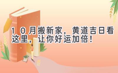  10月搬新家，黄道吉日看这里，让你好运加倍！ 