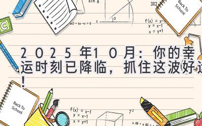   2025年10月：你的幸运时刻已降临，抓住这波好运！ 